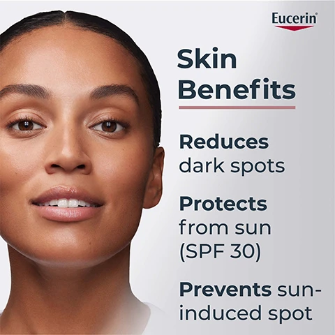 Image 1 - A close-up portrait of a woman with a smooth complexion, showcasing the text that highlights skin benefits: reduces dark spots, protects from sun (SPF 30), and prevents sun-induced spots.
Image 2 - A hand holding a bottle of Eucerin Anti-Pigment day care with SPF 30, accompanied by the text Apply to face, neck & décolleté on cleansed skin morning and a note about application limits.
Image 3 - A smooth, creamy swatch of light-colored product is displayed, labeled with the text Patented THIAMIDOL, Licorchalcone A, and SPF 30 + UVA protection.
Image 4 - A woman with smooth skin is smiling slightly while promoting a skincare product that reduces dark spots, with visible text that reads reduces all types of dark spots* with patented Thiamidol® SPF 30.
Image 5 - Image shows a side-by-side comparison of skin before and after treatment; on the left, labeled Before at week 0, and on the right, labeled After at week 8, with visible text stating Clinically Proven and 97% spot reduction success*.
Image 6 - A close-up of a woman showing her skin with a Eucerin product labeled Anti-Pigment Day Care SPF 30, featuring text that reads Formula & Texture, For all skin types, Non-greasy, Light & fast absorbing.
Image 7 - An image featuring a close-up of skincare product bubbles with the text stating that Eucerin contains patented Thiamidol, highlighting its effectiveness as an anti-spot ingredient, its ability to reduce melanin production from day one, and its suitability for all skin types and tones.
Image 8 - Image features three sections with different background colors showcasing skincare ingredients: the first section describes Patented Thiamidol, stating it effectively reduces dark spots and prevents their reappearance; the second section features Licocalcone A, described as a powerful antioxidant, anti-inflammatory, and skin-soothing ingredient; the third section mentions SPF 30 + UVA protection, stating it helps to prevent from future sun-induced pigment spots. The brand name Eucerin is displayed at the top.
Image 9 - Three skincare products are displayed: Eucerin Anti-Pigment Cleansing Gel with a label that reads 2% Exfoliating AHA Complex, Eucerin Anti-Pigment Dual Serum, and Eucerin Anti-Pigment Day Care SPF 30, each with a number designating the order from left to right.