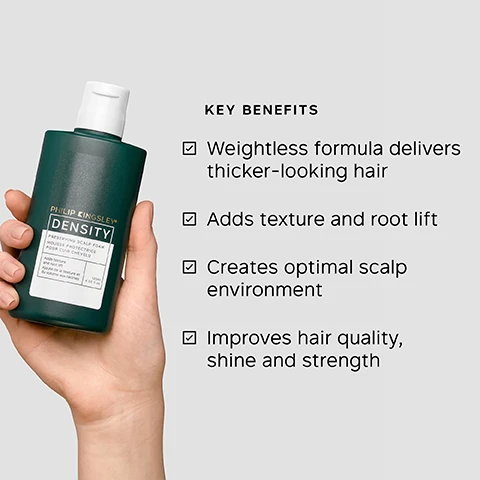 Image 1 - A hand holds a dark green bottle of Philip Kingsley Density Pre-Shampoo Scalp Foam next to a list of its key benefits, with visible text including PHILIP KINGSLEY DENSITY PRE-SHAMPOO SCALP FOAM MOUSSE PROTECTRICE POUR CUIR CHEVELU Adds texture and root lift Crée une texture et un soulèvement des racines Creates optimal scalp environment Crée un environnement optimal pour le cuir chevelu 125ml 4.22 fl oz KEY BENEFITS Weightless formula delivers thicker-looking hair Adds texture and root lift Creates optimal scalp environment Improves hair quality, shine and strength. Image 2 - The image shows two white foamy bubbles on a light gray background next to text that lists Key Ingredients: Organic Pea Sprout Extract, Stimulating action helps slow hair loss and improve integrity of strands; Synergistic Botanical Blend, Three botanical actives work synergistically to help slow hair loss; and Passionfruit Seed Extract, Improves scalp comfort and health. Image 3 - A dark green Philip Kingsley Density Preserving Scalp Foam bottle with a white cap lies diagonally on a light grey background, accompanied by text that reads TRICHOLOGIST TIP Start with a small amount and add more if needed. For maximum root lift, blow dry hair using a radial brush or tip your head upside down while drying. The bottle label also displays PHILIP KINGSLEY DENSITY PRESERVING SCALP FOAM MOUSSE PROTECTRICE POUR CUIR CHEVELU Adds texture and root lift Ajoute de la texture et du volume aux racines 120ml 4.05 fl oz. Image 4 - A close-up of a persons parted brown hair with a hand gently touching their scalp, alongside instructions titled HOW TO USE: 1. Part cleansed, damp hair into 3-4 sections on each side. 2. Squeeze bottle firmly to apply 3-4 small pumps directly to the root of each parting. 3. Massage in, ensuring maximum contact with the scalp until all foam has dispersed. 4. For maximum volume, blow dry in. For optimal benefit, use on a damp scalp DAILY. Image 5 - A white foamy background with bubbles displays text that reads: This is my new DESERT ISLAND PRODUCT. CUSTOMER REVIEW It makes a huge difference to my blow dry and gives me HUGE VOLUME and very BOUNCY HAIR. USER TRIAL PANEL COMMENT.
