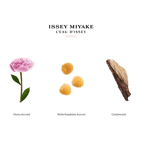 Image 1, ISSEY MIYAKE L'EAU D'ISSEY PIVOINE Peony Accord White Raspberry Accord Cedarwood Image 2, CEAU DISSEY VEGAN SAN FRAGRANCES D 1075NATURAL ORIGIN FRAC RAGRANCES L'EAU D'ISSEY POUR HOMME ISSEY MIYAKE, 100% WOODEN CAPS WITHOUT PLASTO 20% POST-CONSUAL USE RECYCLED GLASS Image 3, ISSEY MIYAKE L'EAU D'ISSEY EAU DE TOILETTE EAU DE TOILETTE INTENSE EAU DE TOILETTE INTENSE EAU DE PARFUM EAU&MAGNOLIA PIVOINE EAU DE PARFUM INTENSE ROSE&ROSE Intensity + FLORAL & ELEGANT PETALLY & LUMINOUS FLORAL & FRUITY LUMINOUS & REFINED GENEROUS & FRUITY Image 4, 87% NATURAL ORIGIN INGREDIENTS L'EAU DISSEY