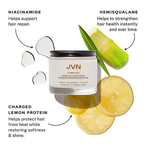 Image 1 - A jar of JVN Complete Instant Recovery Serum is displayed surrounded by a sliced lemon, an aloe vera piece, and droplets of the serum, with text highlighting benefits of ingredients: Niacinamide helps support hair repair, Hemisqualane helps to strengthen hair health instantly and over time, and Charged Lemon Protein helps protect hair from heat while restoring softness and shine.
Image 2 - Image shows the back of a persons head with curly hair, featuring text that states INSTANT RECOVERY SERUM at the top, followed by Fortifies hair to reduce split ends by 40%* and Protects hair from heat styling up to 450°F*, with a note at the bottom explaining *In a controlled study using bleached hair swatches.
Image 3 - Image of a bottle labeled Instant Recovery Serum with text highlighting benefits: Repairs and smooths while sealing split ends, Helps balance hairs porosity, Protects against heat damage.
Image 4 - A person with long dark hair floats in a swimming pool, and text on the image reads What is hair porosity? Your hair’s ability to absorb & retain moisture. Why is hair porosity important? It affects how well oils & moisture pass through your hair.
Image 5 - A side-by-side comparison shows a woman with frizzy, voluminous hair on the left labeled WITHOUT and sleek, straight hair on the right labeled WITH: COMPLETE INSTANT RECOVERY SERUM, with the note HAIR NOT RETOUCHED.
Image 6 - An image featuring a jar of JVN Complete Instant Recovery Serum with descriptions of its key ingredients: Hemisqualane, Niacinamide, and Charged Lemon Protein, along with their benefits for hair care.