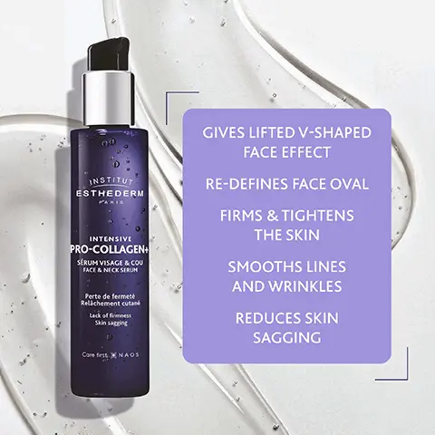 Image 1, INSTITUT ESTHEDERM PARIS INTENSIVE PRO-COLLAGEN+ SERUM VISAGE & COU FACE & NECK SERUM Perte de fermeté Relachement cutané Lack of firmness Skin sagging GIVES LIFTED V-SHAPED FACE EFFECT RE-DEFINES FACE OVAL FIRMS & TIGHTENS THE SKIN SMOOTHS LINES AND WRINKLES REDUCES SKIN SAGGING Core first X NAOS Image 2, INSTITUT ESTHEDERM PARIS INTENSIVE PRO-COLLAGEN+ SERUM VISAGE & COU FACE & NECK SERUM Perte de fermeté Relachement cutané Lack of firmness Skin sagging CLINICALLY PROVEN EFFECTIVENESS AND VISIBLE RESULTS! -9% OVAL SAGGING* +20% TIGHTENING EFFECT* +26% FIRMING EFFECT** Core first X NAOS Use test under dermatological control, 31 women, 45-70 yo, average age 62, 56 days of twice daily use. "Clinical scoring Cutometer Image 3, 100% SAW SMOOTHER SKIN INSTITUT ESTHEDERM INTENSIVE PRO-COLLAGEN FACE & NECKS & COU Perte de fermate Relichement cutane 2010 Core first XNAOS Use test under dermatological control, 32 women, 56 days of twice daily use, % of satisfaction. Image 4, INSTITUT ESTHEDERM INTENSIVE PRO-COLLAGEN+ SERUM VISAGE & COU FACE & NECK SERUM Perte de fermeté Relachement cutané Lack of finess Skin sagging 87% SAW LIFTED SKIN Core first. X NAOS Use test under dermatological control, 32 women, 56 days of twice daily use, % of satisfaction.