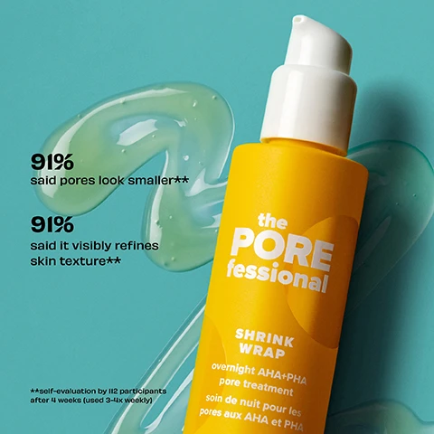 Image 1 - A yellow bottle of The Pore Fessional Shrink Wrap next to clear gel swirls on a teal background, with text reading 91% said pores look smaller** 91% said it visibly refines skin texture** the PORE fessional SHRINK WRAP overnight AHA+PHA pore treatment soin de nuit pour les pores aux AHA et PHA **self-evaluation by 112 participants after 4 weeks (used 3-4x weekly). Image 2 - A peachy colored shape with text is overlaid on a blue and green liquid texture background. The text reads: The POREfessional Shrink Wrap Alpha Hydroxy Acids including Lactic Acid & Glycolic Acid help visibly tighten pores & reveal brighter-looking skin Polyhydroxy Acid Gluconolactone helps visibly retexturize skin Niacinamide helps minimize & refine the look of pores.