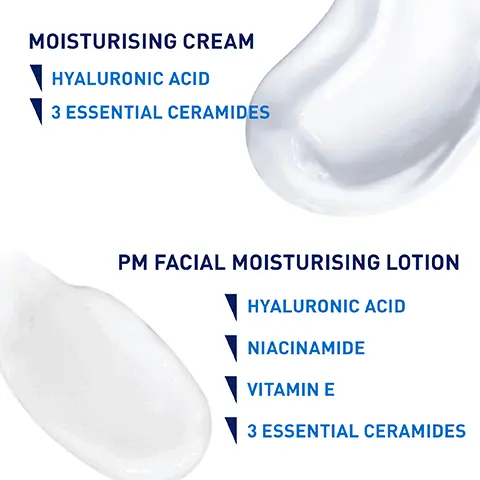 Image 1, MOISTURISING CREAM HYALURONIC ACID 3 ESSENTIAL CERAMIDES PM FACIAL MOISTURISING LOTION HYALURONIC ACID NIACINAMIDE VITAMIN E 3 ESSENTIAL CERAMIDES Image 2, UP TO 24 HOUR HYDRATION WITH HYALURONIC ACID AND 3 ESSENTIAL CERAMIDES RICH, NON-GREASY FORMULA HELPS PROTECT THE SKIN'S NATURAL BARRIER FOR DRY TO VERY DRY SKIN CeraVe Image 3, FACIAL MOISTURISER FOR EVENING USE CeraVe Facial LIGHTWEIGHT TEXTURE WITH INSTANT & LONG- LASTING HYDRATION HELPS PROTECT THE SKIN'S NATURAL BARRIER DEVELOPED WITH DERMATOLOGISTS Image 4, MOISTURISE BODY - APPLY LIBERALLY TO BODY AND HANDS - SUITABLE FOR USE ON FACE MOISTURISE FACE - APPLY TO FACE AND NECK - SUITABLE FOR USE ON FACE 16 02/454 g CeraVe DEVELOPED WITH DERMATOLOGISTS Moisturising Cream For Dry to Very Dry Skin Moisturises and help the protective skin barrier of the face and body With 3 essential ceramides & hyaluronic acid Baume Hydratant Peaux Sches à Très ches Nouri, hydrate et aide à restaurer la ber репостов бе та реави. Уларе от согра Aux 3 céramides essentiels et acid hy CeraVe Facial Moisturising Lotion FRAGRANCE FREE & NON COMED Crème Hydratante Visage PM Image 5, RICH, NON-GREASY CREAM THAT HELPS RESTORE THE PROTECTIVE SKIN BARRIER CeraVe Moisturising Cream Baume Hydratant CeraVe Facial Moisturising Letion Crime Hydratante Visage MOISTURISES THROUGHOUT THE NIGHT AND HELPS RESTORE THE PROTECTIVE SKIN BARRIER Image 6, MOISTURISE BODY FOR NORMAL TO VERY DRY SKIN MOISTURISE FACE CeraVe Facial Moisturising Lotion CeraVe Moisturising Cream Crème Hydratante Visage 1402/454g Baume Hydratant