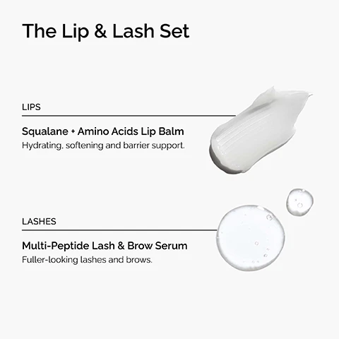 Image 1 - The image displays a white creamy texture and two clear drops next to text detailing The Lip & Lash Set, which includes LIPS Squalane + Amino Acids Lip Balm Hydrating, softening and barrier support, and LASHES Multi-Peptide Lash & Brow Serum Fuller-looking lashes and brows. Image 2 - A white product set from The Ordinary is shown, consisting of an open box, a slender white tube of lash and brow serum, and a clear, bell-shaped lip balm attached to a keyring, with visible text reading Two full-size formulations to finish every skincare regimen, The Lip & Lash Set, Squalane + Amino Acids Lip Balm, and Multi-Peptide Lash and Brow Serum. Image 3 - A before and after comparison image shows close-up views of eyelashes; the top image labeled Before shows sparser lashes, and the bottom image labeled After 12 weeks¹ shows fuller, denser lashes, illustrating that the product Enhances the look of lash volume and density, with a footnote stating ¹Clinical testing on 35 panellists using the product 2x/day for 12 weeks. Image 4 - A large, clear, translucent blob of liquid with small bubbles is positioned on the right side of a white background, with lines extending from it to a text section that reads: Key ingredients in Multi-Peptide Lash and Brow Serum: Targets Lash & Brow Density: Acetyl Tetrapeptide-3, Camellia Sinensis Leaf Extract, Myristoyl Pentapeptide-17, Trifolium Pratense Flower Extract; Nourishes Lash & Brows: Biotinoyl Tripeptide-1, Larix Europaea Wood Extract, Oligopeptide-2, Panthenol. Image 5 - A creamy, off-white substance is spread on a light background, with text that reads: Key ingredients in Squalane + Amino Acids Lip Balm: Squalane, Skin-similar moisturizing agent to enhance hydration. Amino Acids, Hydrate and reinforce the skin barrier.